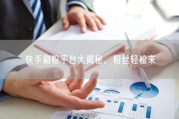快手刷粉平台大揭秘，粉丝轻松来