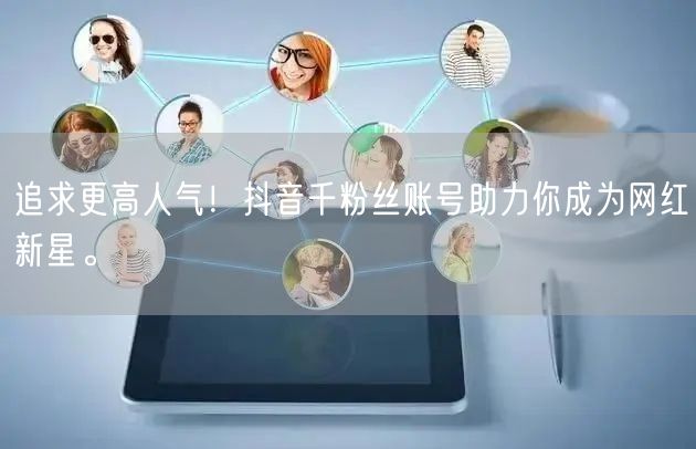 追求更高人气！抖音千粉丝账号助力你成为网红新星。