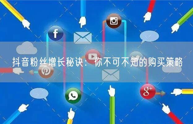 抖音粉丝增长秘诀：你不可不知的购买策略
