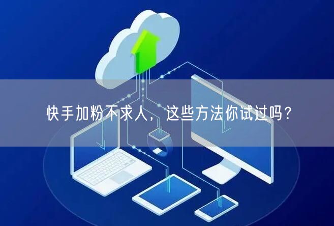快手加粉不求人，这些方法你试过吗？