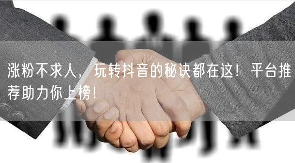 涨粉不求人，玩转抖音的秘诀都在这！平台推荐助力你上榜！