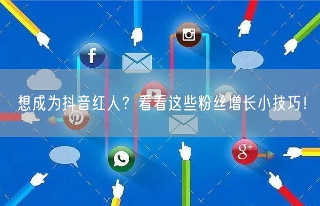 想成为抖音红人？看看这些粉丝增长小技巧！