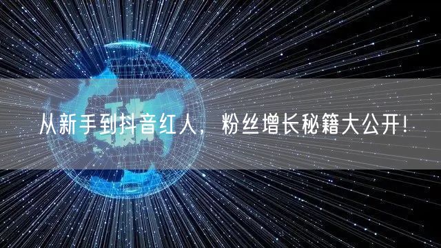 从新手到抖音红人，粉丝增长秘籍大公开！