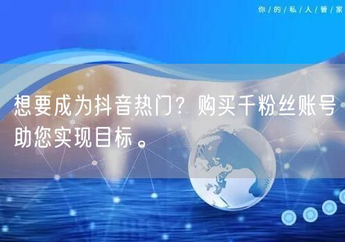 想要成为抖音热门？购买千粉丝账号助您实现目标。