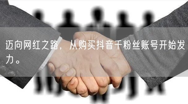 迈向网红之路，从购买抖音千粉丝账号开始发力。