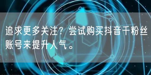 追求更多关注？尝试购买抖音千粉丝账号来提升人气。