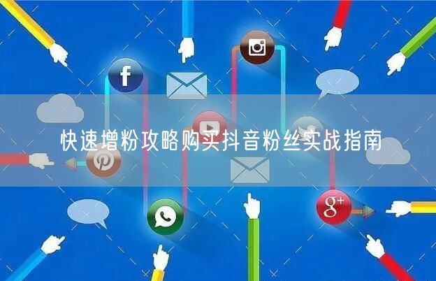 快速增粉攻略购买抖音粉丝实战指南