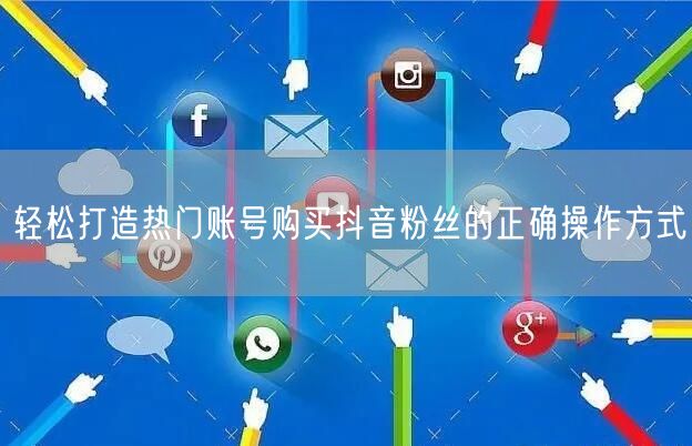 轻松打造热门账号购买抖音粉丝的正确操作方式