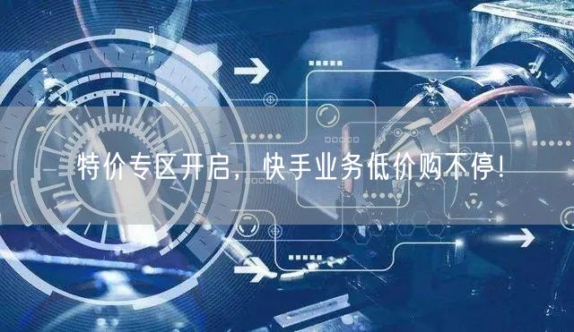 特价专区开启，快手业务低价购不停！