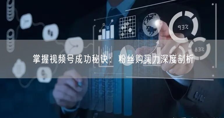 掌握视频号成功秘诀:粉丝购买力深度剖析