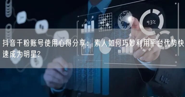 抖音千粉账号使用心得分享：素人如何巧妙利用平台优势快速成为明星?