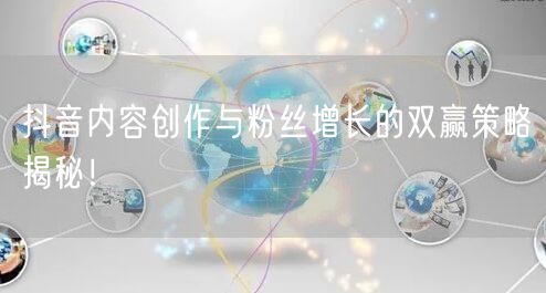 抖音内容创作与粉丝增长的双赢策略揭秘！