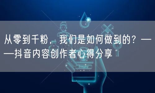 从零到千粉，我们是如何做到的？——抖音内容创作者心得分享
