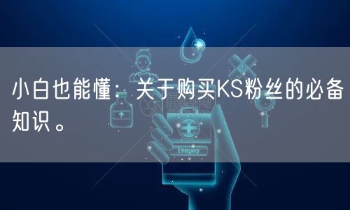 小白也能懂：关于购买KS粉丝的必备知识。