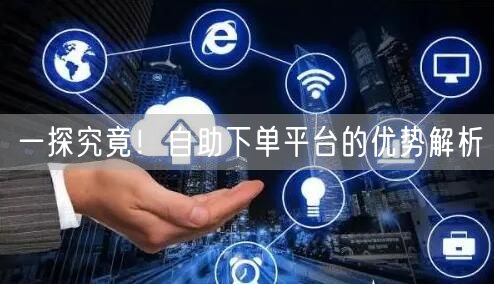 一探究竟！自助下单平台的优势解析