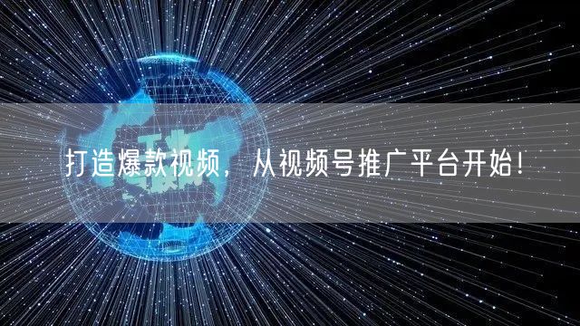 打造爆款视频，从视频号推广平台开始！