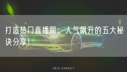 打造热门直播间:人气飙升的五大秘诀分享!