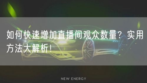 如何快速增加直播间观众数量？实用方法大解析！