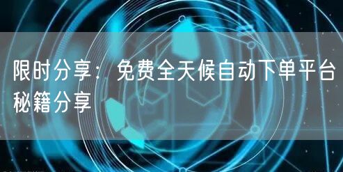 限时分享：免费全天候自动下单平台秘籍分享