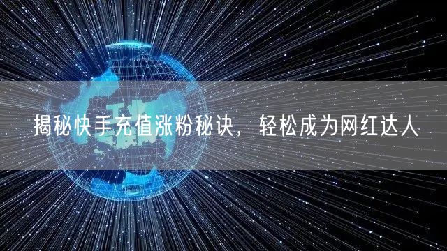 揭秘快手充值涨粉秘诀，轻松成为网红达人