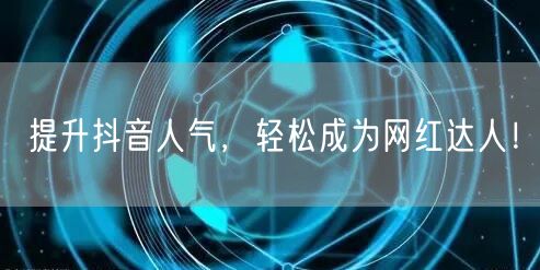 提升抖音人气，轻松成为网红达人！