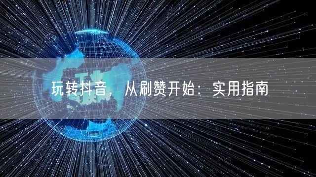 玩转抖音，从刷赞开始：实用指南