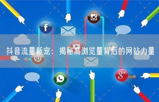 抖音流量新宠：揭秘高浏览量背后的网站力量