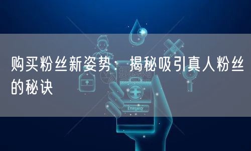 购买粉丝新姿势：揭秘吸引真人粉丝的秘诀