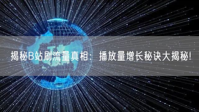 揭秘B站刷流量真相：播放量增长秘诀大揭秘!